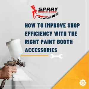 How to Improve Shop Efficiency with the Right Paint Booth Accessories